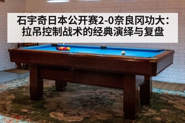 石宇奇日本公开赛2-0奈良冈功大：拉吊控制战术的经典演绎与复盘