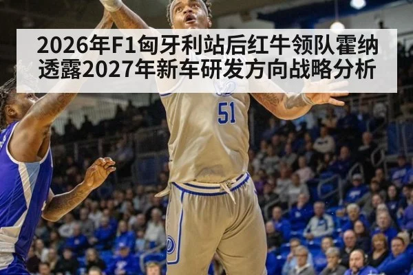 2026年F1匈牙利站后红牛领队霍纳透露2027年新车研发方向战略分析