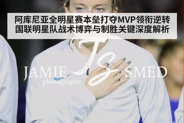 阿库尼亚全明星赛本垒打夺MVP领衔逆转 国联明星队战术博弈与制胜关键深度解析