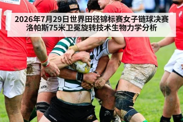 2026年7月29日世界田径锦标赛女子链球决赛洛帕斯75米卫冕旋转技术生物力学分析