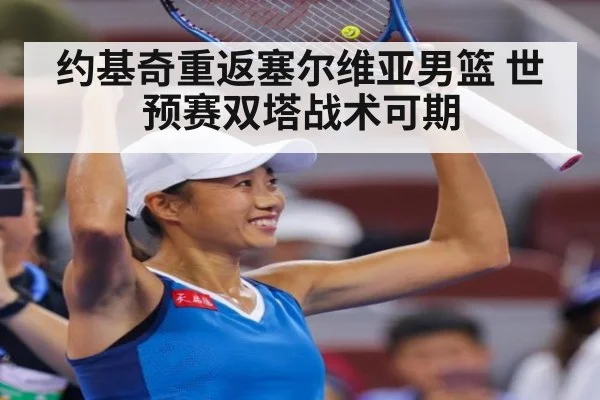 约基奇重返塞尔维亚男篮 世预赛双塔战术可期（kaiyun cc）